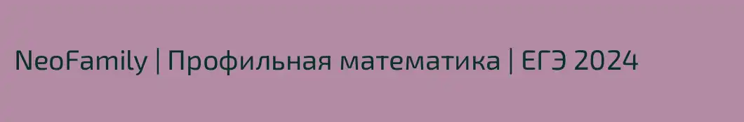 NeoFamily | Профильная математика | ЕГЭ 2024